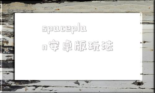spaceplan安卓版玩法spacedesk安卓下载官方商店